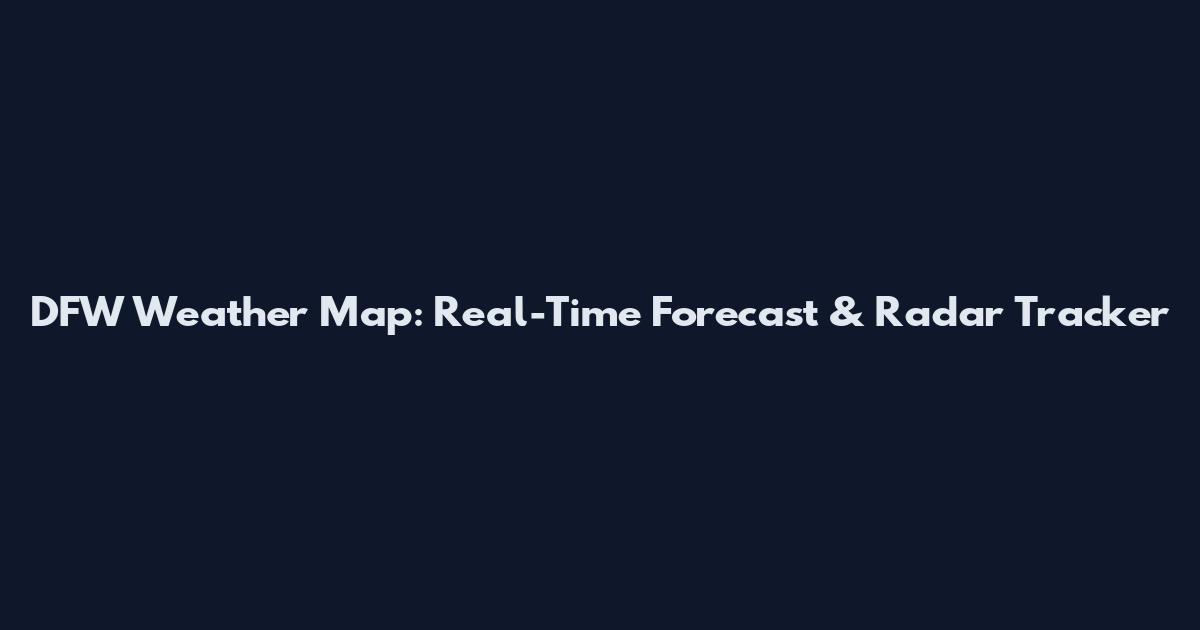 DFW Weather Map: Real-Time Forecast & Radar Tracker