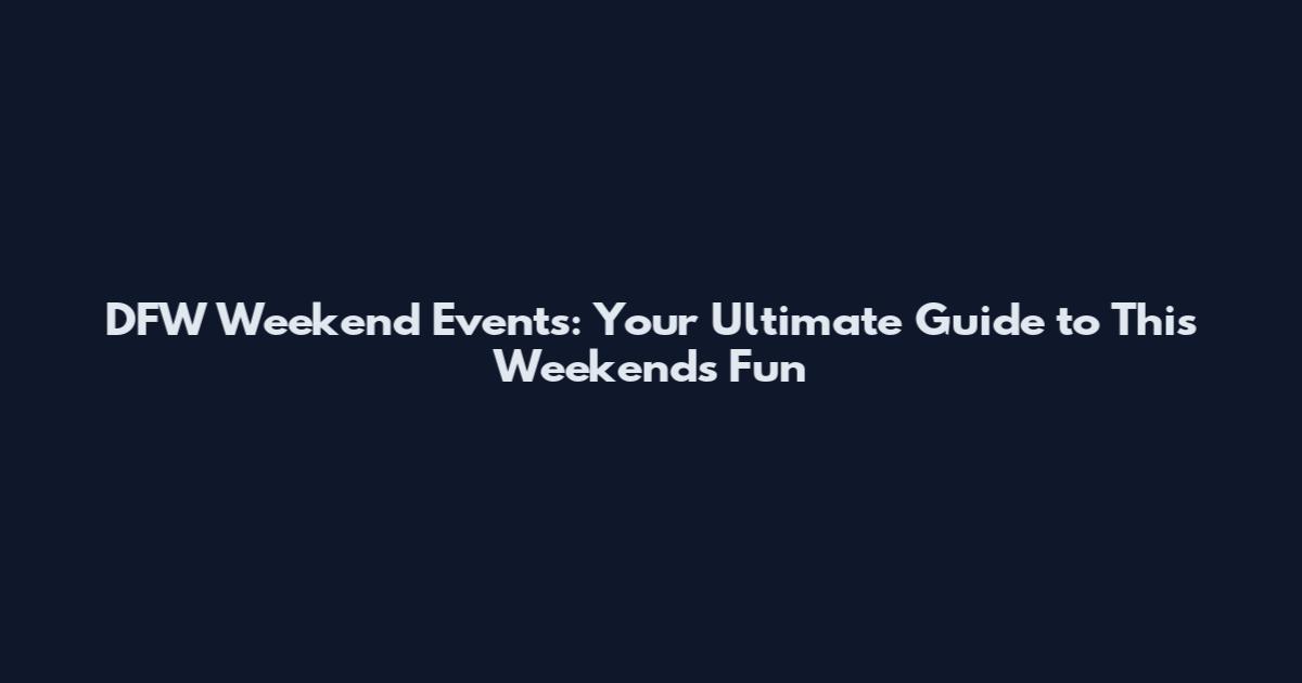 DFW Weekend Events: Your Ultimate Guide to This Weekend's Fun