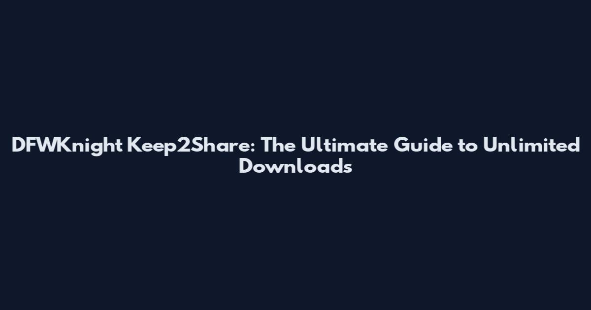 DFWKnight Keep2Share: The Ultimate Guide to Unlimited Downloads