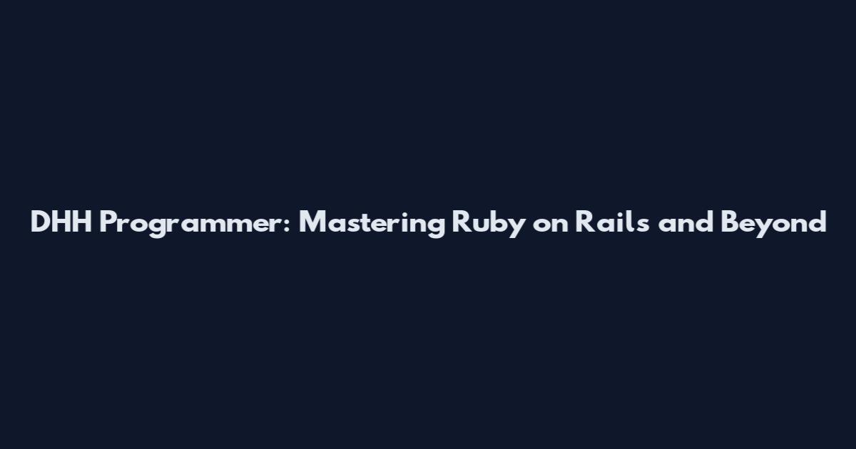 DHH Programmer: Mastering Ruby on Rails and Beyond