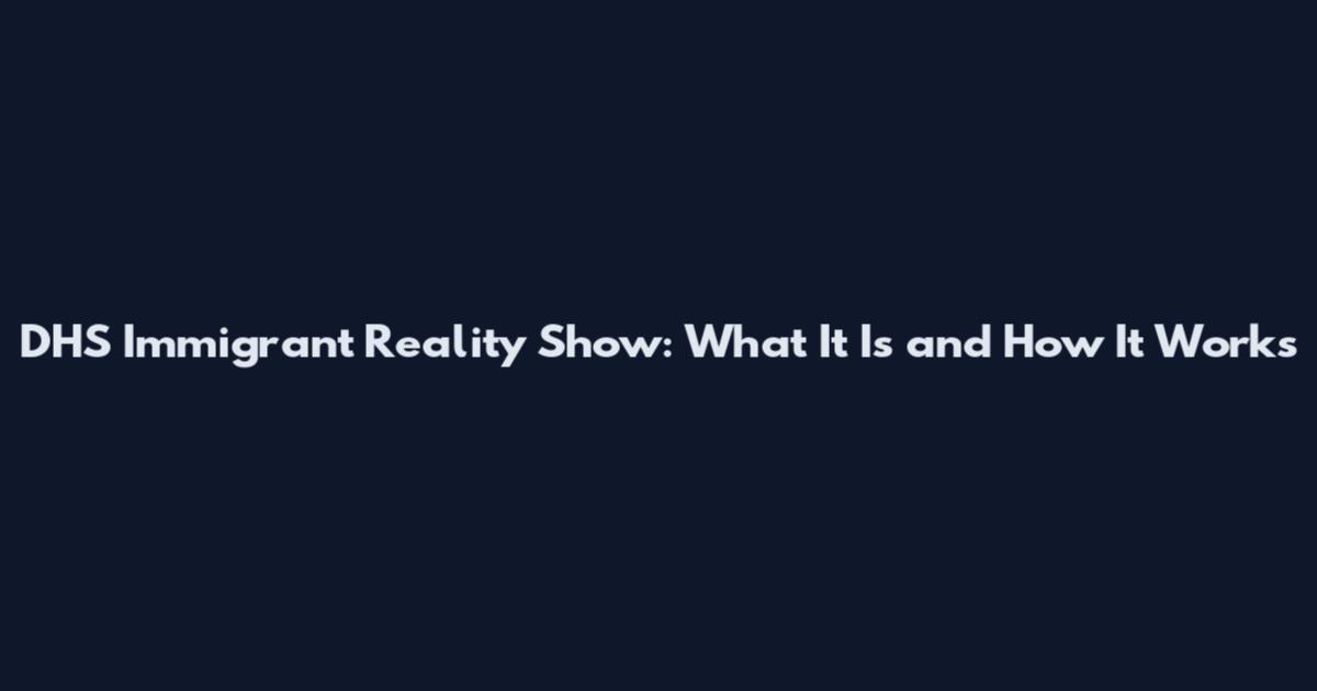 DHS Immigrant Reality Show: What It Is and How It Works