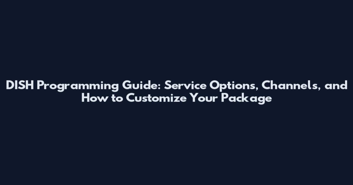 DISH Programming Guide: Service Options, Channels, and How to Customize Your Package