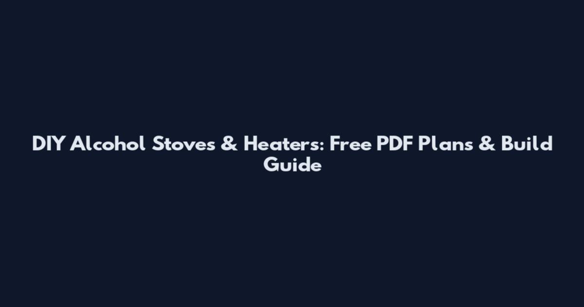 DIY Alcohol Stoves & Heaters: Free PDF Plans & Build Guide