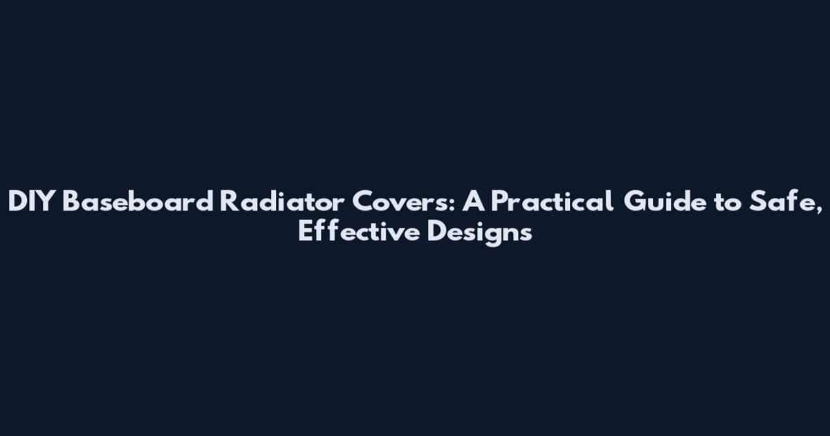 DIY Baseboard Radiator Covers: A Practical Guide to Safe, Effective Designs