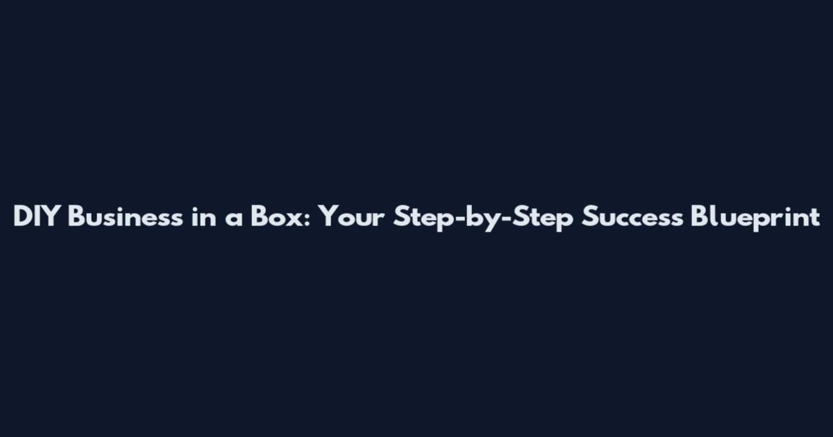 DIY Business in a Box: Your Step-by-Step Success Blueprint