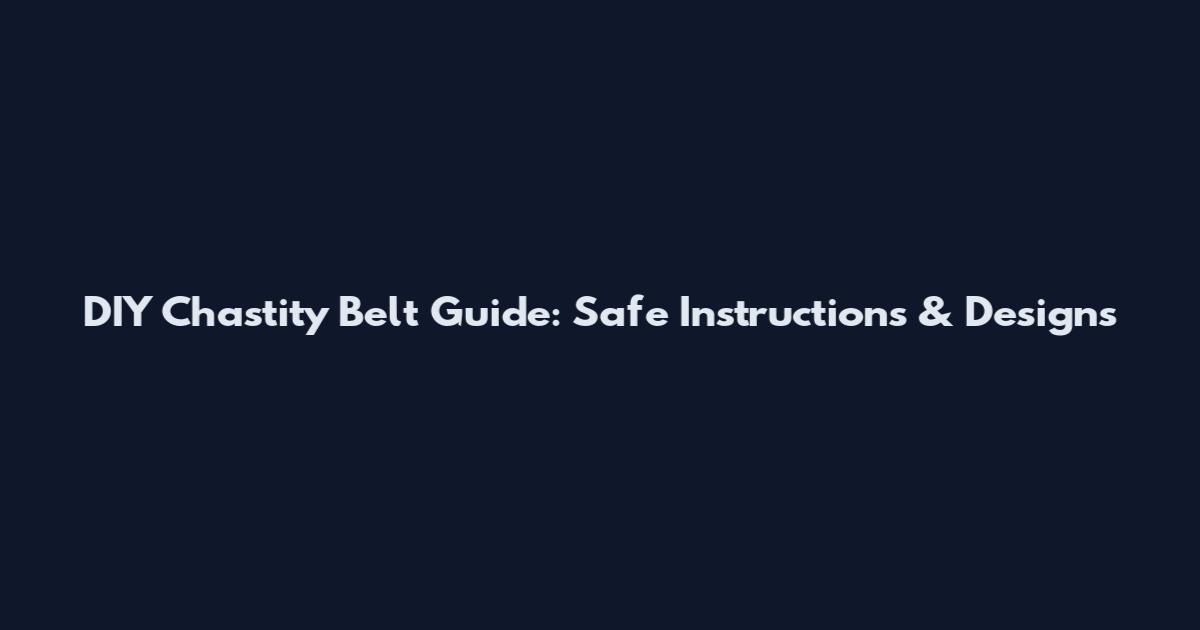 DIY Chastity Belt Guide: Safe Instructions & Designs