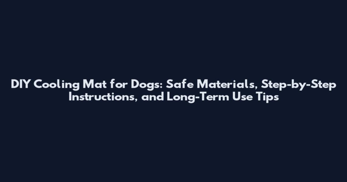 DIY Cooling Mat for Dogs: Safe Materials, Step-by-Step Instructions, and Long-Term Use Tips