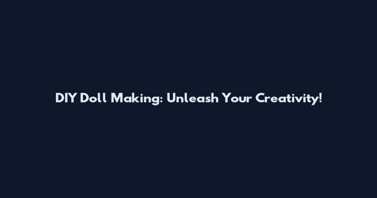 DIY Doll Making: Unleash Your Creativity!