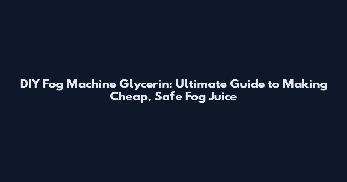 DIY Fog Machine Glycerin: Ultimate Guide to Making Cheap, Safe Fog Juice