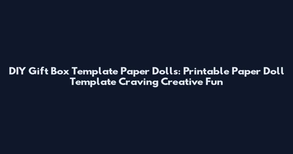 DIY Gift Box Template Paper Dolls: Printable Paper Doll Template Craving Creative Fun