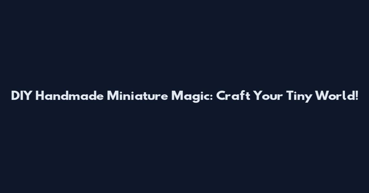 DIY Handmade Miniature Magic: Craft Your Tiny World!