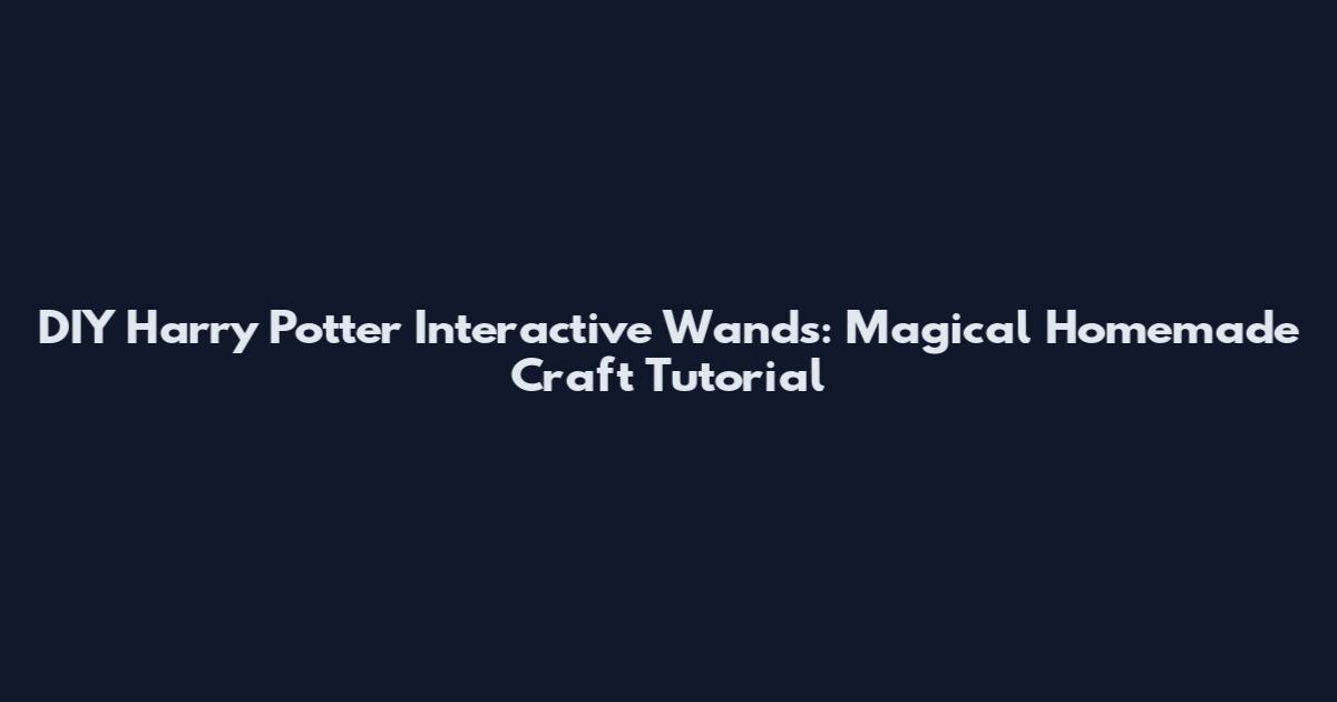 DIY Harry Potter Interactive Wands: Magical Homemade Craft Tutorial