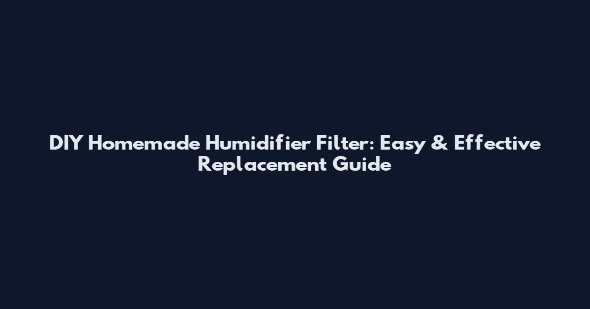 DIY Homemade Humidifier Filter: Easy & Effective Replacement Guide