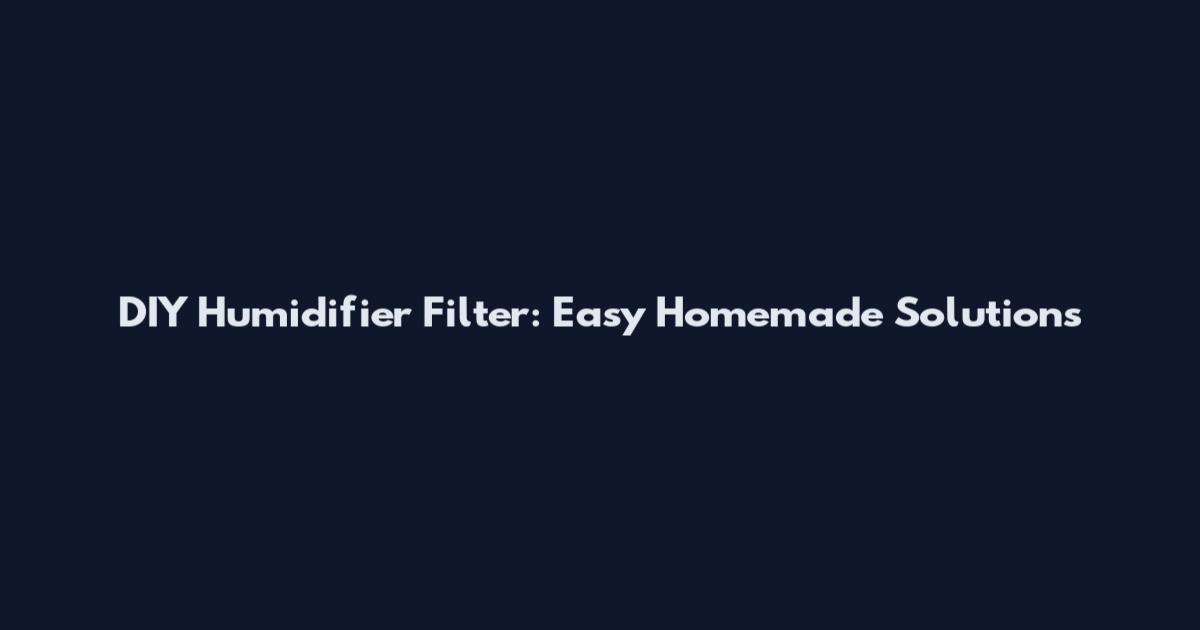 DIY Humidifier Filter: Easy Homemade Solutions