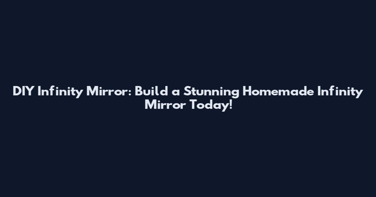 DIY Infinity Mirror: Build a Stunning Homemade Infinity Mirror Today!