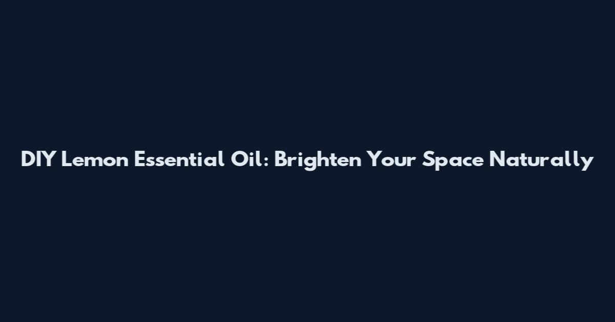 DIY Lemon Essential Oil: Brighten Your Space Naturally