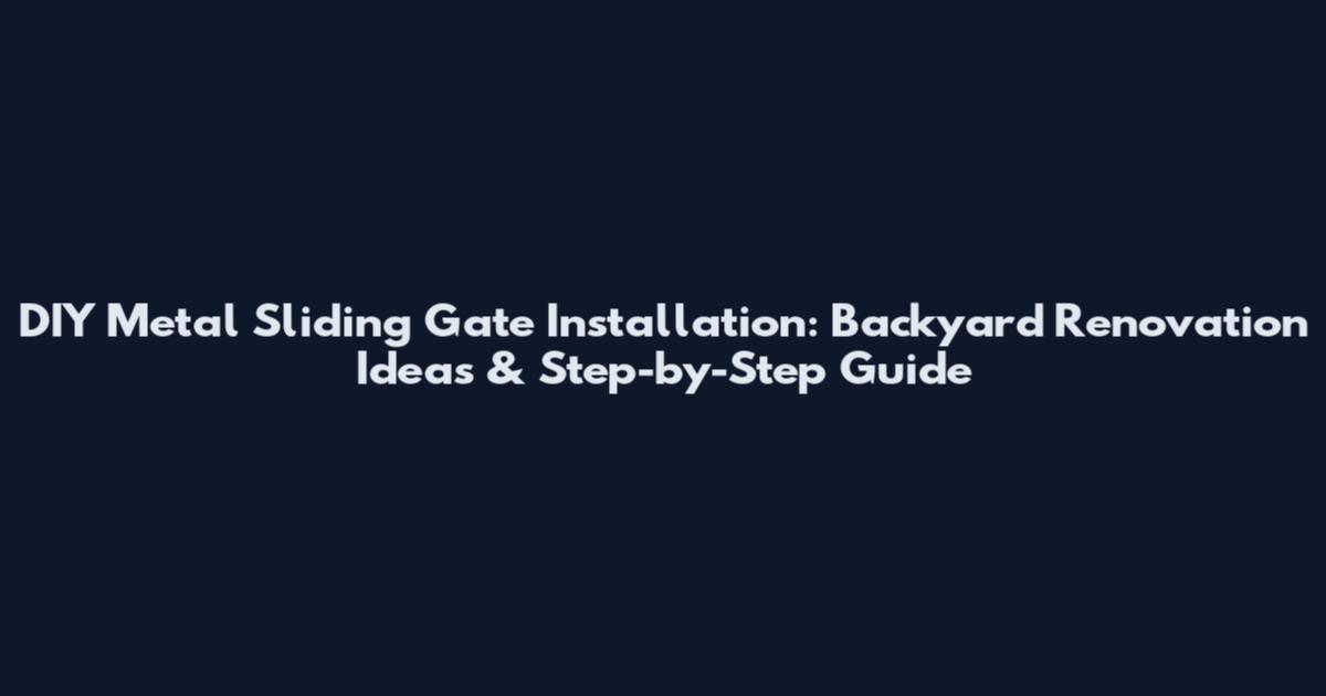 DIY Metal Sliding Gate Installation: Backyard Renovation Ideas & Step-by-Step Guide