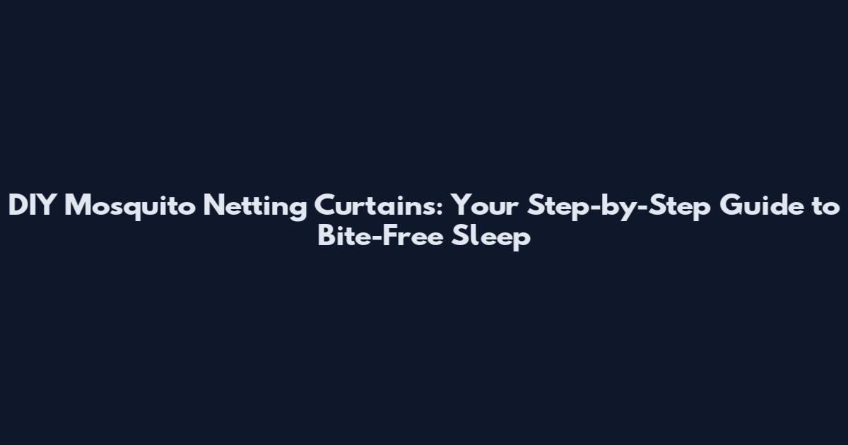 DIY Mosquito Netting Curtains: Your Step-by-Step Guide to Bite-Free Sleep