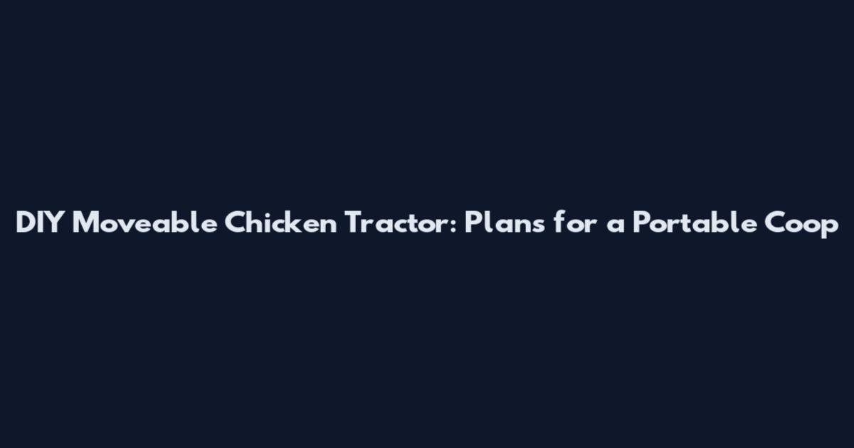 DIY Moveable Chicken Tractor: Plans for a Portable Coop
