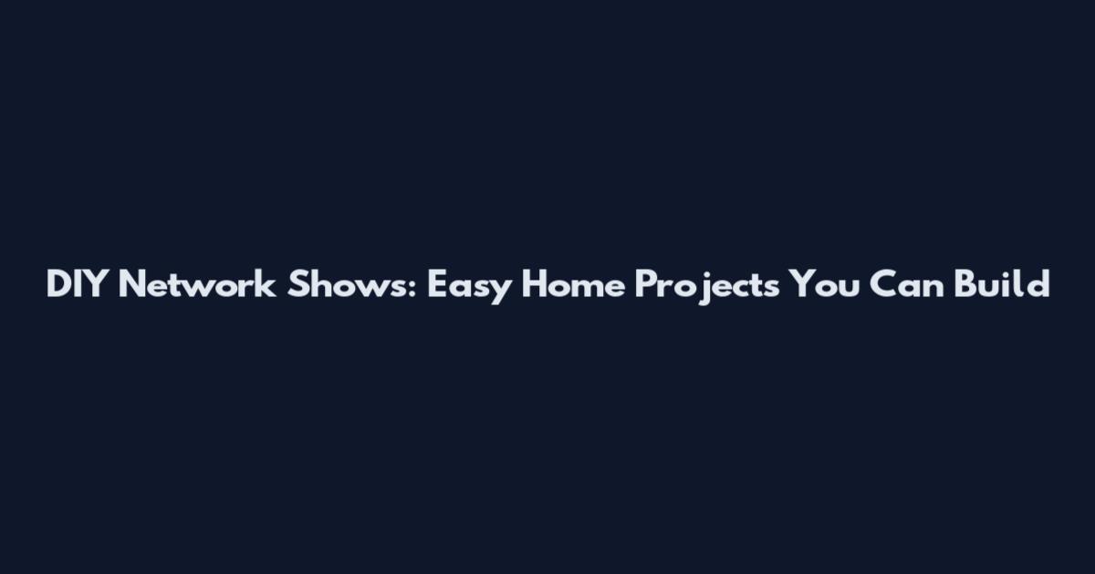 DIY Network Shows: Easy Home Projects You Can Build