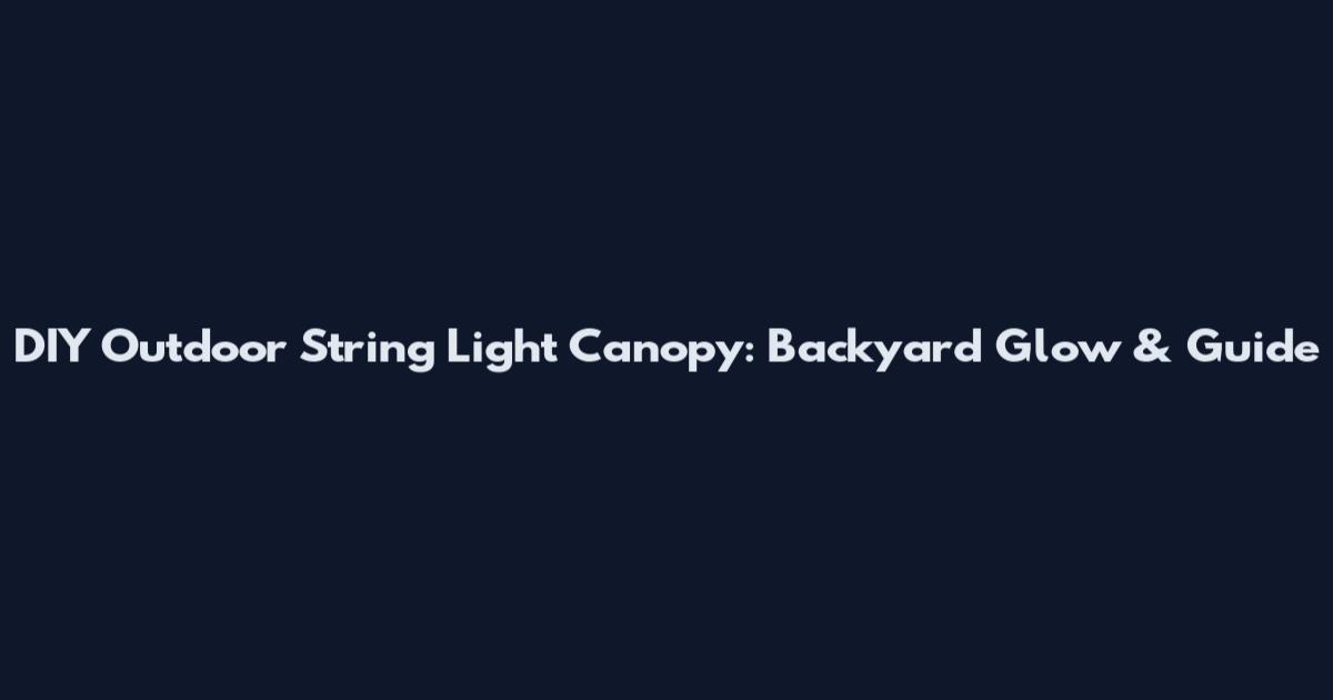 DIY Outdoor String Light Canopy: Backyard Glow & Guide