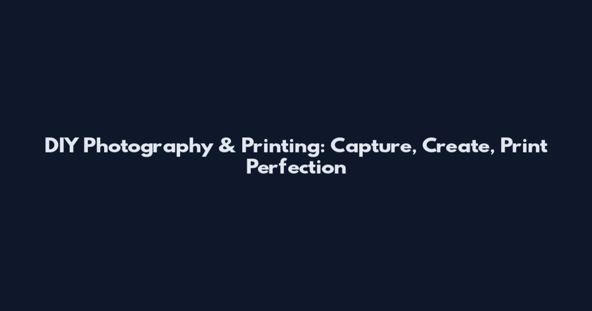 DIY Photography & Printing: Capture, Create, Print Perfection