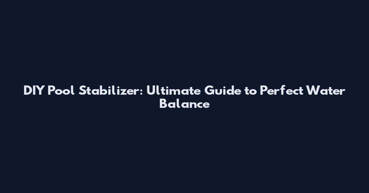 DIY Pool Stabilizer: Ultimate Guide to Perfect Water Balance