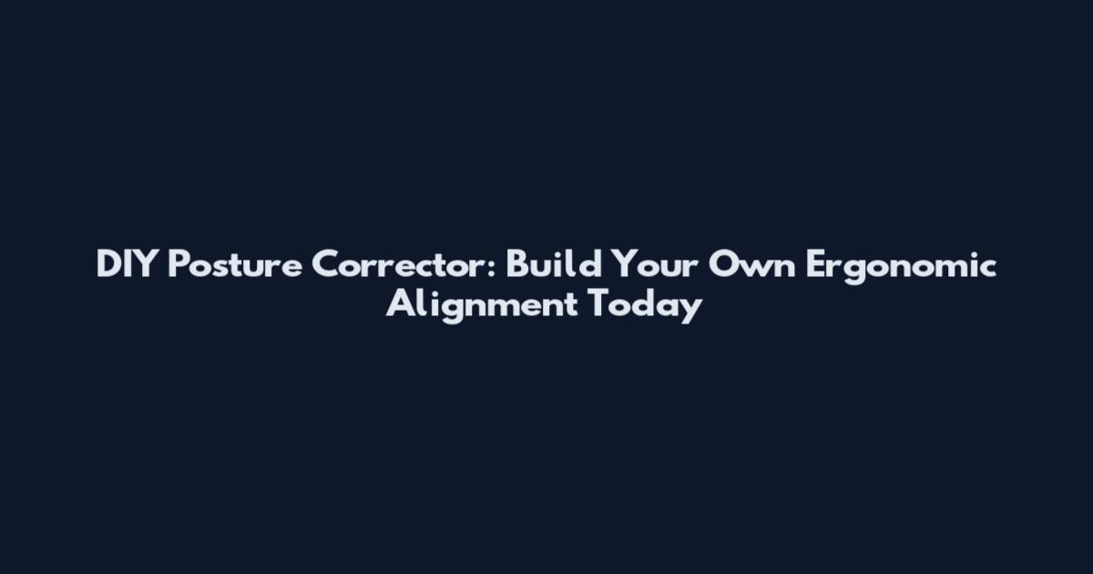 DIY Posture Corrector: Build Your Own Ergonomic Alignment Today