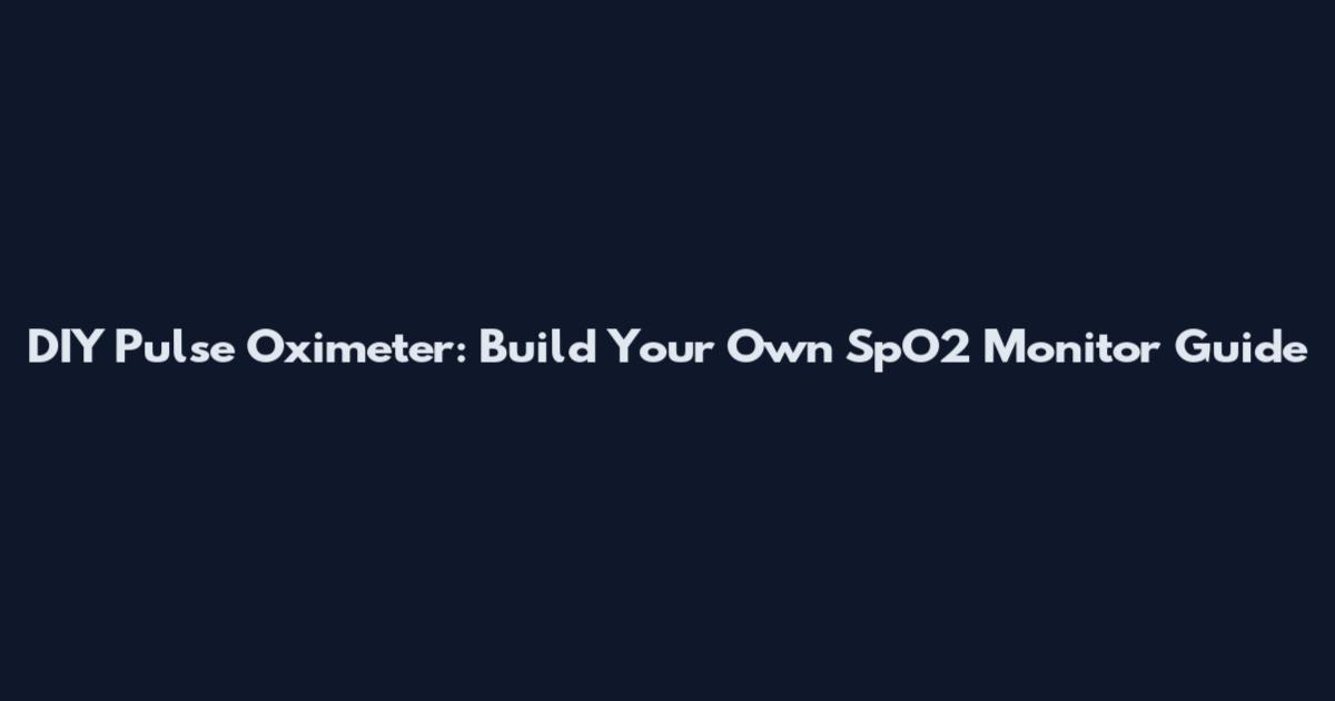 DIY Pulse Oximeter: Build Your Own SpO2 Monitor Guide