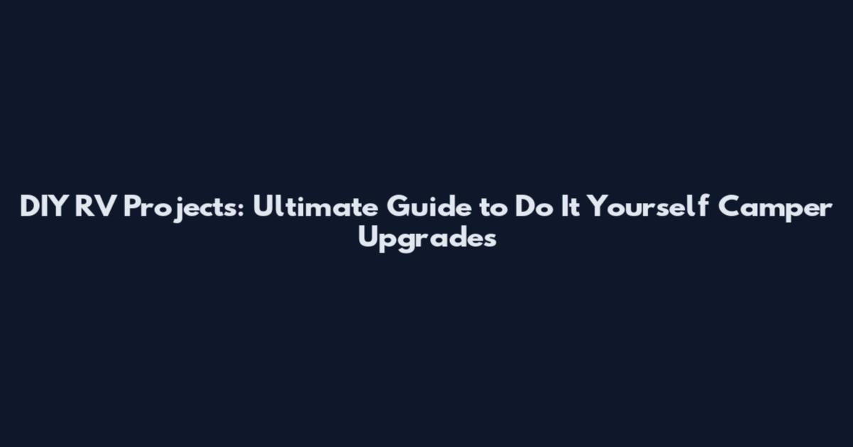 DIY RV Projects: Ultimate Guide to Do It Yourself Camper Upgrades