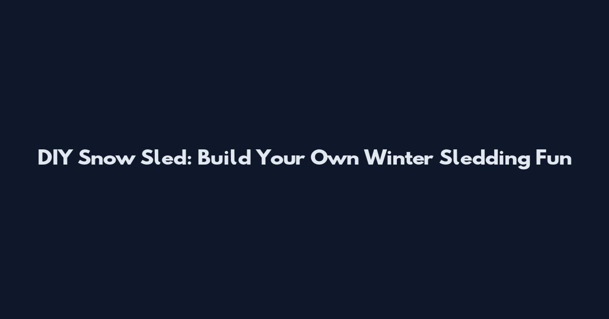 DIY Snow Sled: Build Your Own Winter Sledding Fun