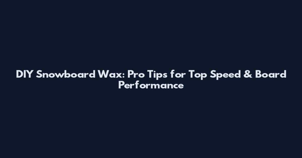 DIY Snowboard Wax: Pro Tips for Top Speed & Board Performance
