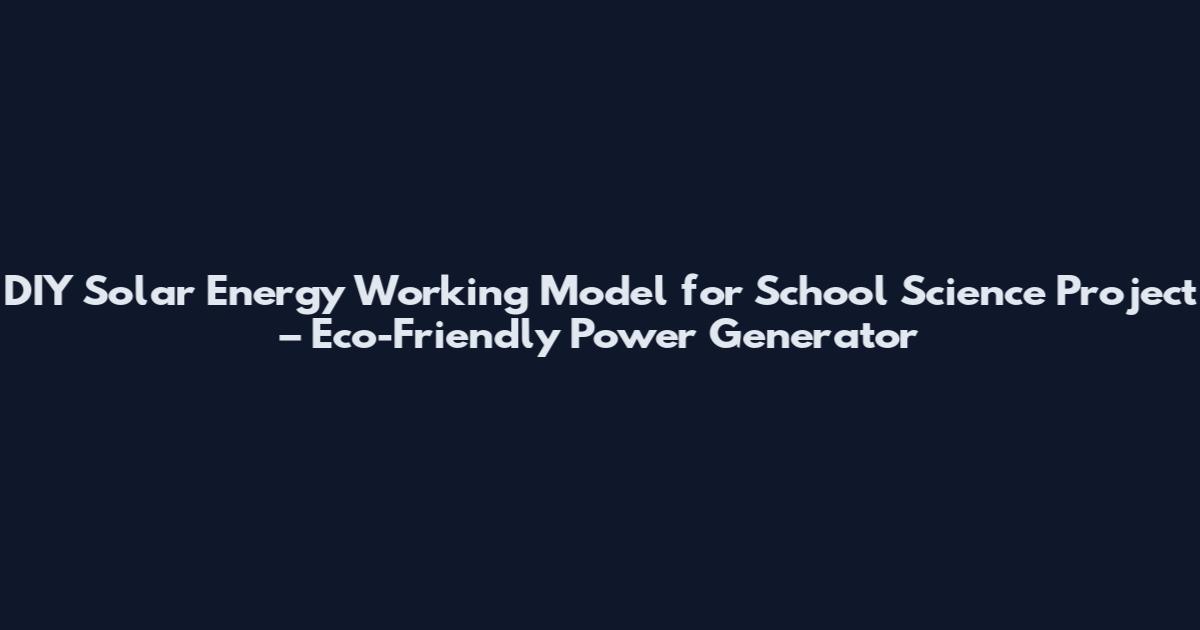 DIY Solar Energy Working Model for School Science Project – Eco-Friendly Power Generator