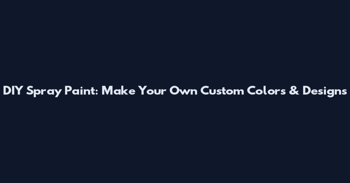 DIY Spray Paint: Make Your Own Custom Colors & Designs