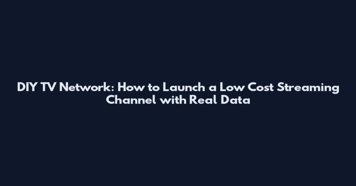 DIY TV Network: How to Launch a Low Cost Streaming Channel with Real Data