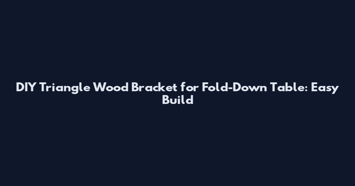 DIY Triangle Wood Bracket for Fold-Down Table: Easy Build