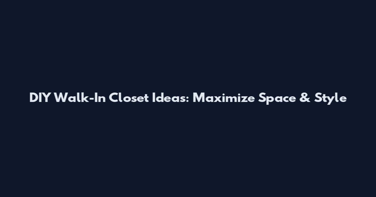DIY Walk-In Closet Ideas: Maximize Space & Style