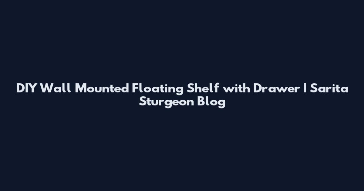 DIY Wall Mounted Floating Shelf with Drawer | Sarita Sturgeon Blog