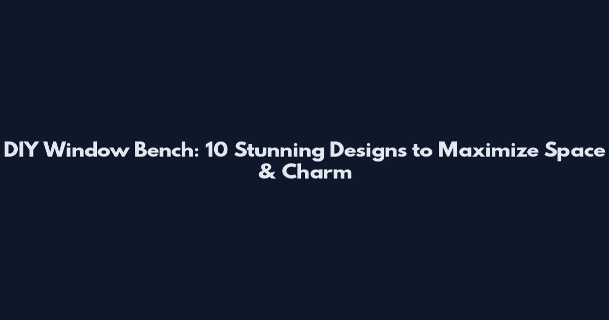 DIY Window Bench: 10 Stunning Designs to Maximize Space & Charm
