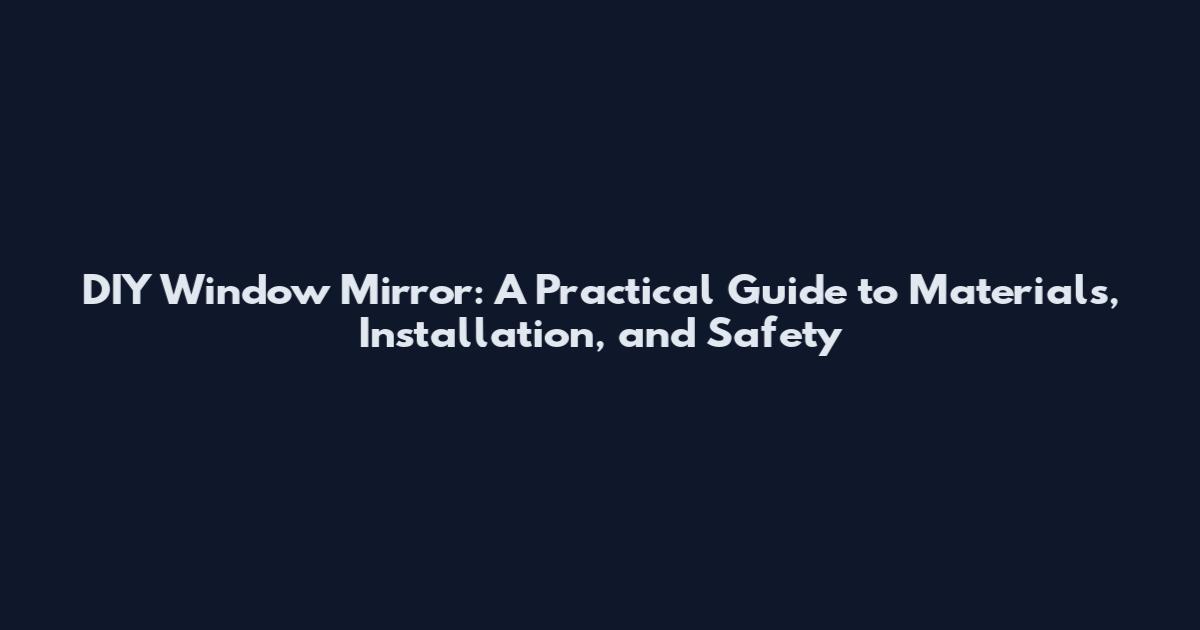 DIY Window Mirror: A Practical Guide to Materials, Installation, and Safety