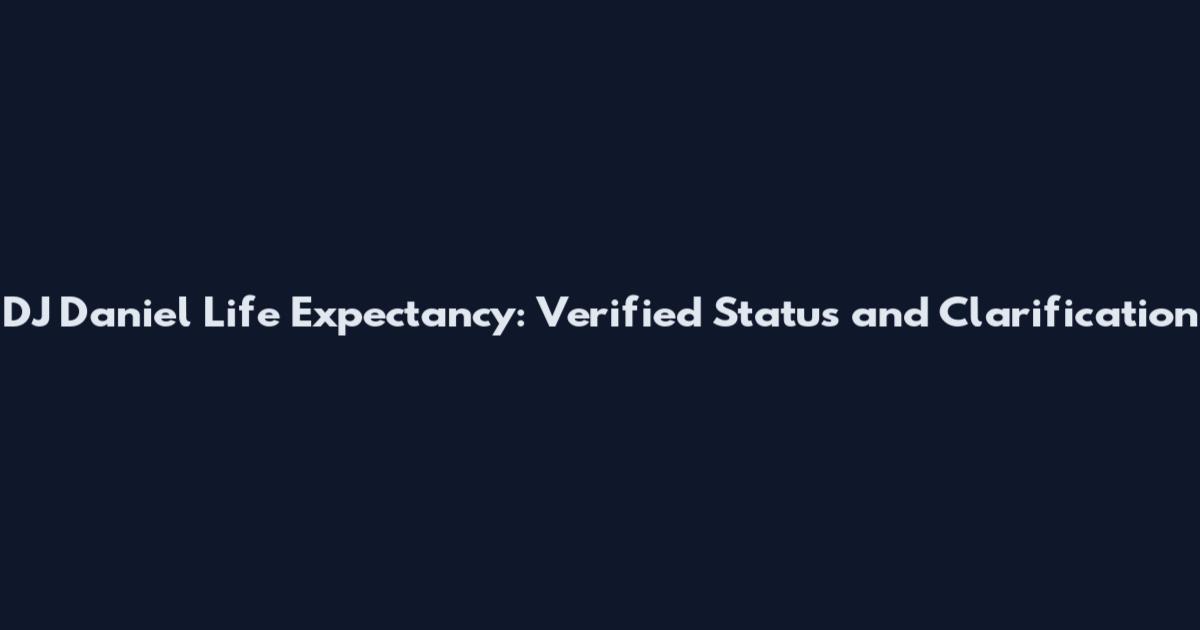DJ Daniel Life Expectancy: Verified Status and Clarification