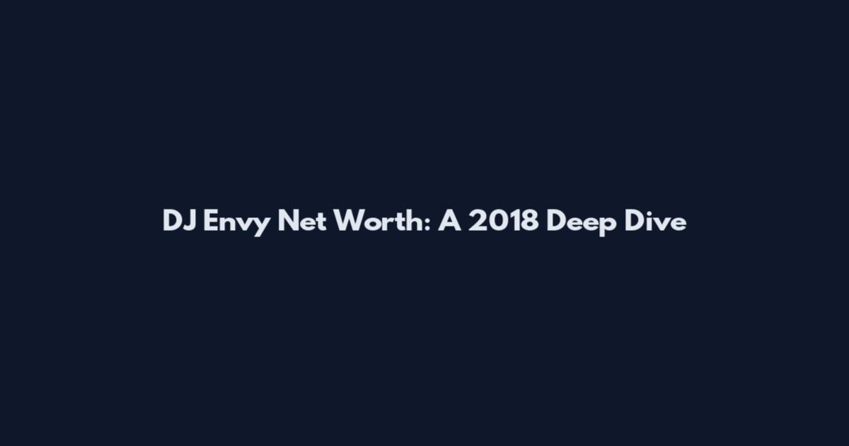 DJ Envy Net Worth: A 2018 Deep Dive