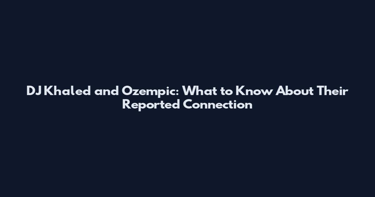 DJ Khaled and Ozempic: What to Know About Their Reported Connection