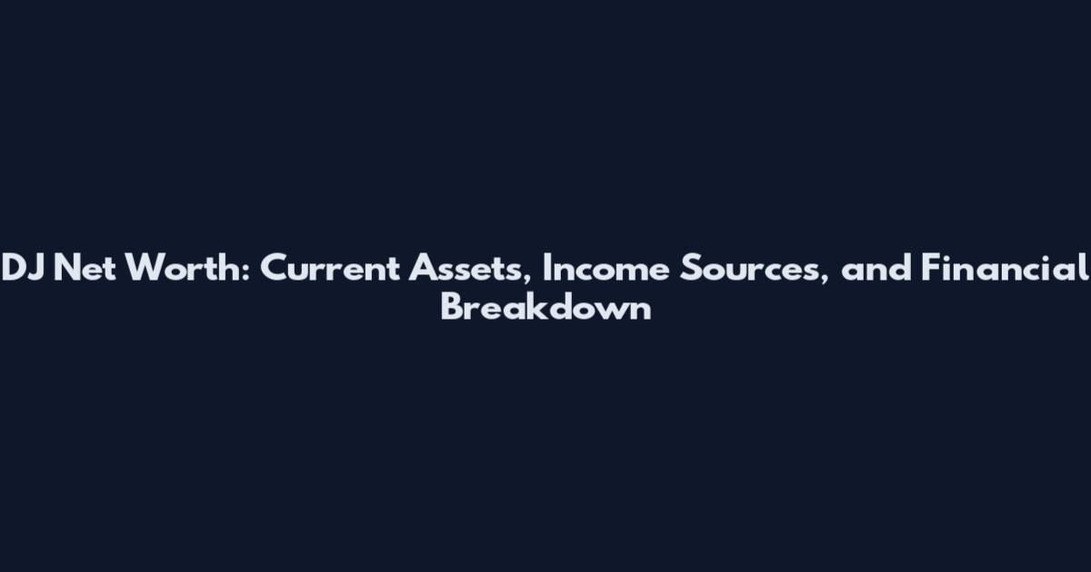 DJ Net Worth: Current Assets, Income Sources, and Financial Breakdown