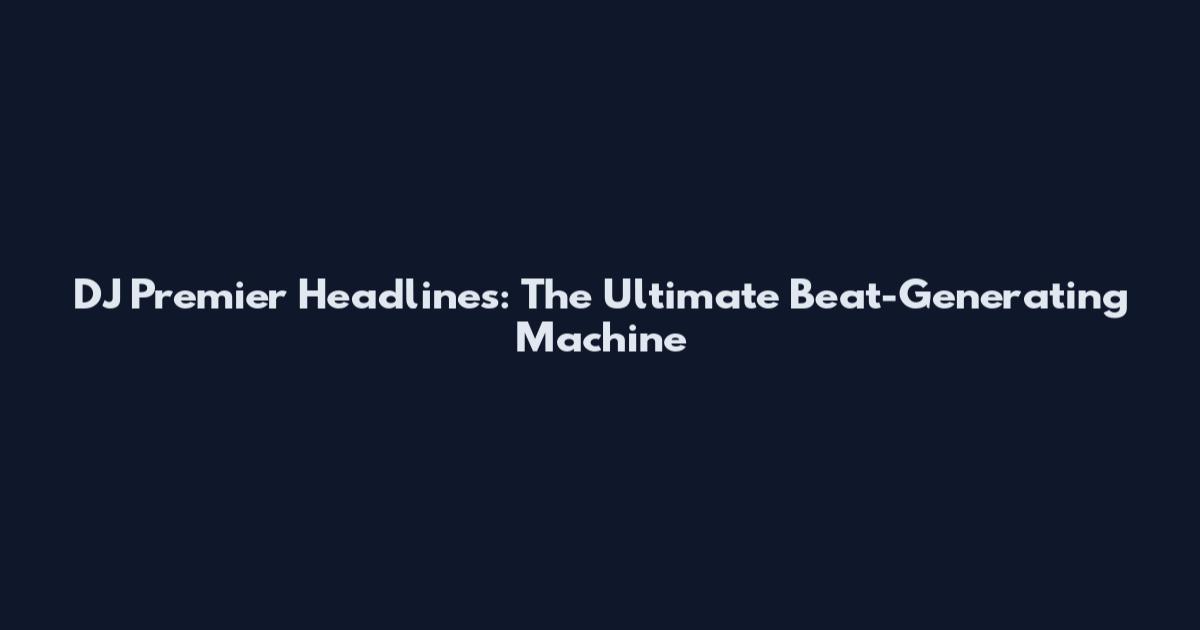 DJ Premier Headlines: The Ultimate Beat-Generating Machine