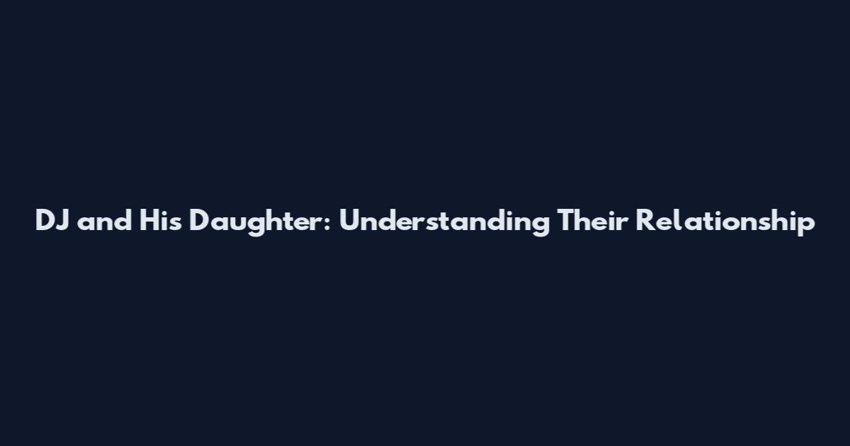 DJ and His Daughter: Understanding Their Relationship