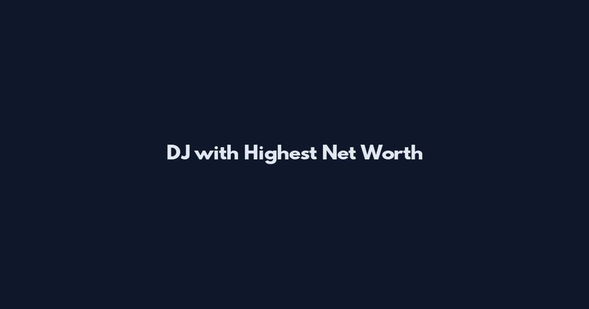 DJ with Highest Net Worth