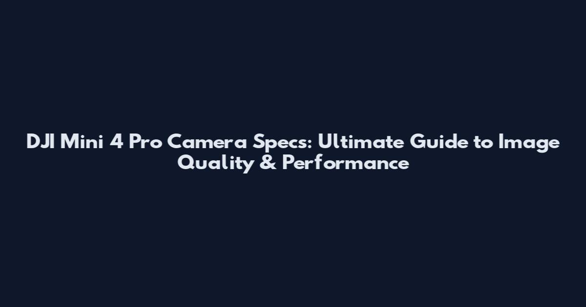 DJI Mini 4 Pro Camera Specs: Ultimate Guide to Image Quality & Performance
