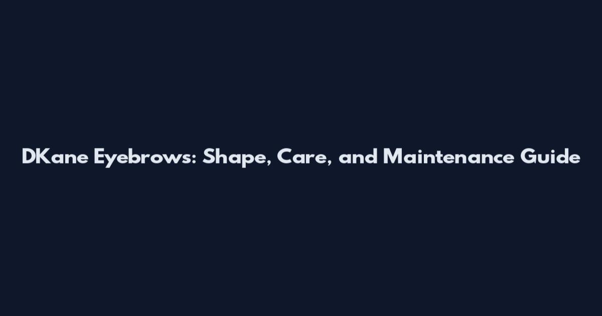 DKane Eyebrows: Shape, Care, and Maintenance Guide