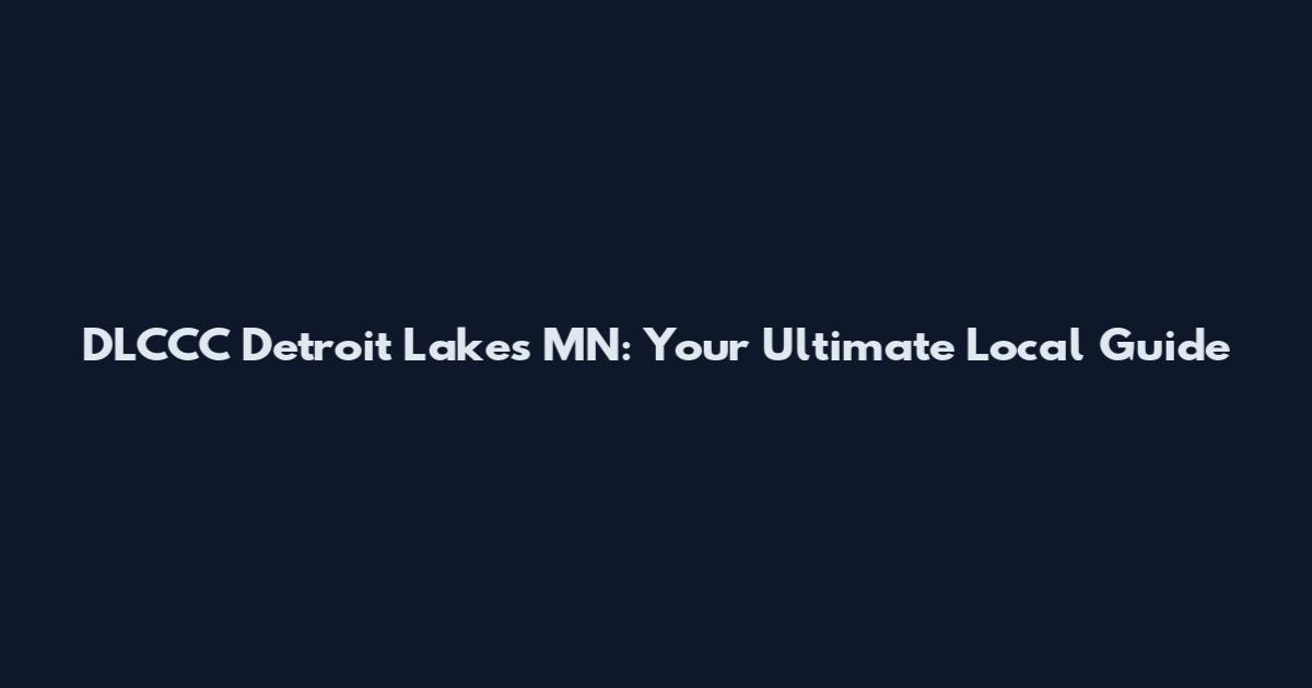 DLCCC Detroit Lakes MN: Your Ultimate Local Guide